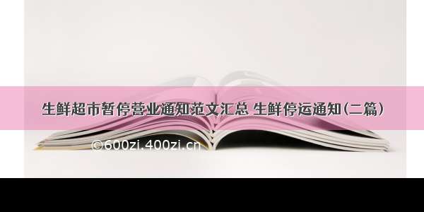 生鲜超市暂停营业通知范文汇总 生鲜停运通知(二篇)