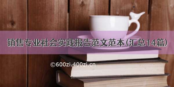 销售专业社会实践报告范文范本(汇总14篇)