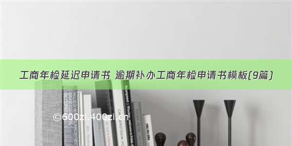 工商年检延迟申请书 逾期补办工商年检申请书模板(9篇)