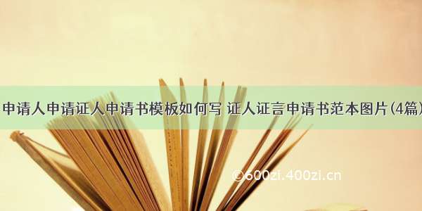 申请人申请证人申请书模板如何写 证人证言申请书范本图片(4篇)