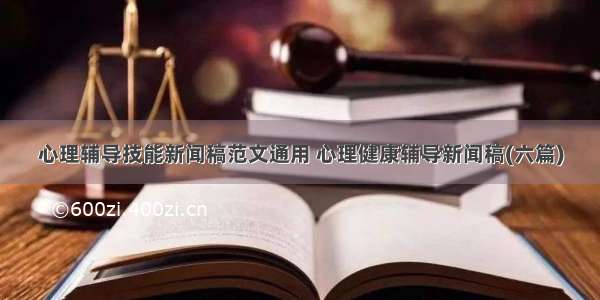 心理辅导技能新闻稿范文通用 心理健康辅导新闻稿(六篇)