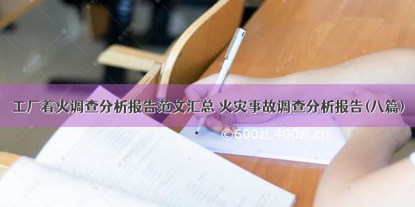 工厂着火调查分析报告范文汇总 火灾事故调查分析报告(八篇)