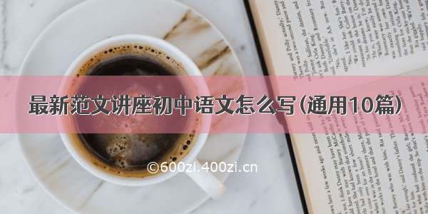 最新范文讲座初中语文怎么写(通用10篇)