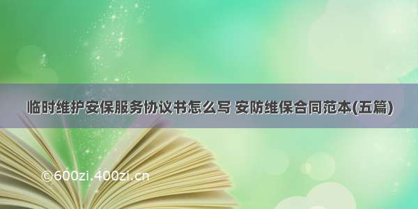 临时维护安保服务协议书怎么写 安防维保合同范本(五篇)