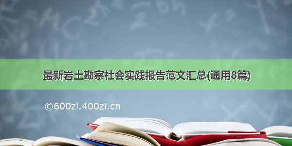 最新岩土勘察社会实践报告范文汇总(通用8篇)