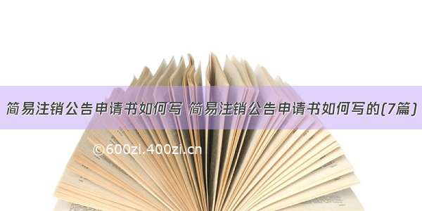 简易注销公告申请书如何写 简易注销公告申请书如何写的(7篇)