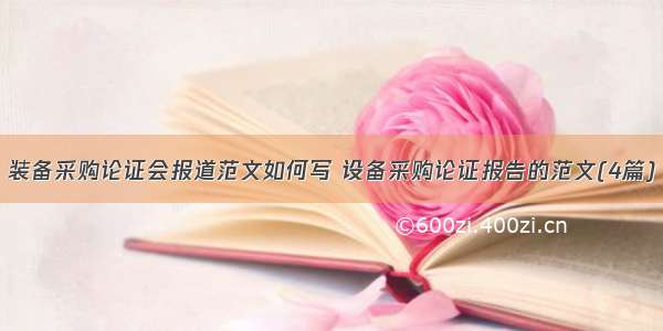 装备采购论证会报道范文如何写 设备采购论证报告的范文(4篇)