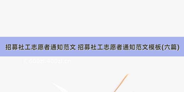 招募社工志愿者通知范文 招募社工志愿者通知范文模板(六篇)