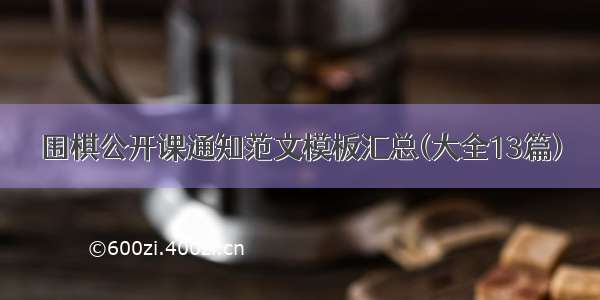 围棋公开课通知范文模板汇总(大全13篇)