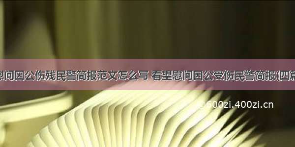 慰问因公伤残民警简报范文怎么写 看望慰问因公受伤民警简报(四篇)