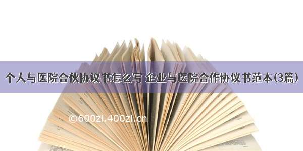 个人与医院合伙协议书怎么写 企业与医院合作协议书范本(3篇)