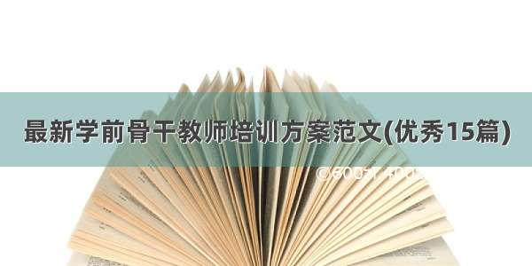 最新学前骨干教师培训方案范文(优秀15篇)