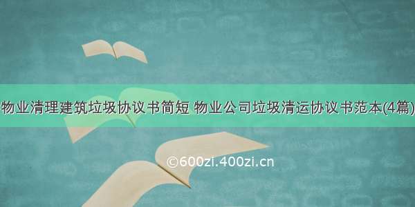 物业清理建筑垃圾协议书简短 物业公司垃圾清运协议书范本(4篇)