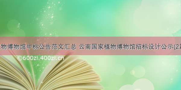 植物博物馆中标公告范文汇总 云南国家植物博物馆招标设计公示(2篇)