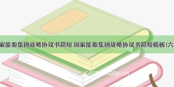 国家能源集团战略协议书简短 国家能源集团战略协议书简短模板(六篇)