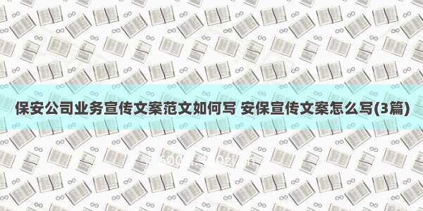 保安公司业务宣传文案范文如何写 安保宣传文案怎么写(3篇)