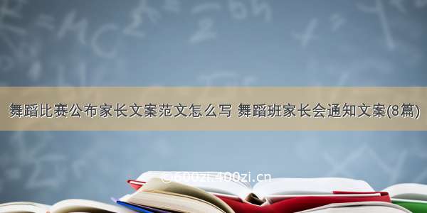 舞蹈比赛公布家长文案范文怎么写 舞蹈班家长会通知文案(8篇)