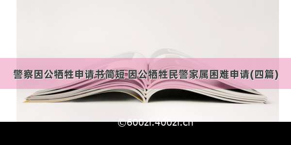 警察因公牺牲申请书简短 因公牺牲民警家属困难申请(四篇)