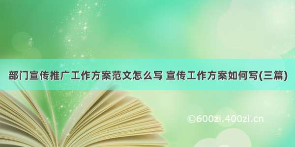 部门宣传推广工作方案范文怎么写 宣传工作方案如何写(三篇)