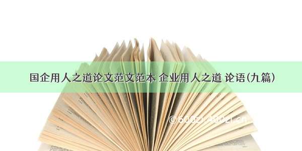 国企用人之道论文范文范本 企业用人之道 论语(九篇)