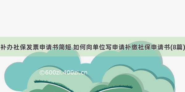 补办社保发票申请书简短 如何向单位写申请补缴社保申请书(8篇)