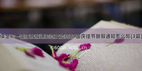 保定初一国庆放假通知范文如何写 国庆佳节放假通知怎么写(3篇)