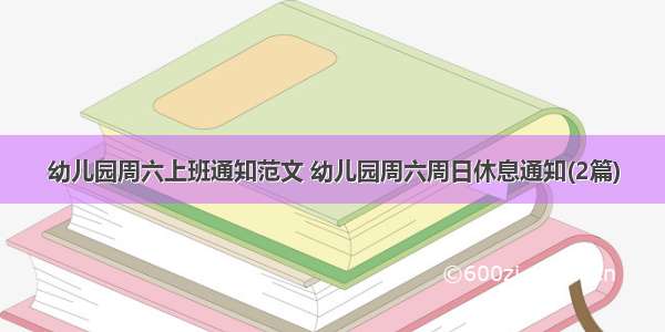 幼儿园周六上班通知范文 幼儿园周六周日休息通知(2篇)