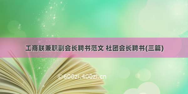 工商联兼职副会长聘书范文 社团会长聘书(三篇)