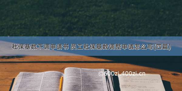 社保基数下调申请书 员工社保基数调整申请怎么写(四篇)