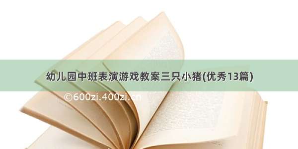 幼儿园中班表演游戏教案三只小猪(优秀13篇)