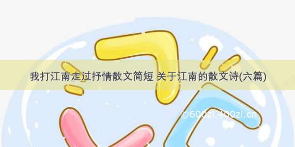 我打江南走过抒情散文简短 关于江南的散文诗(六篇)