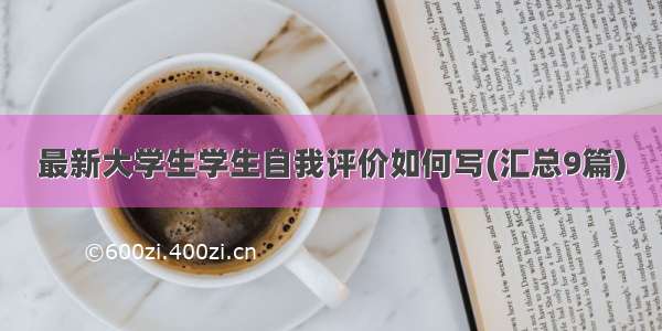 最新大学生学生自我评价如何写(汇总9篇)