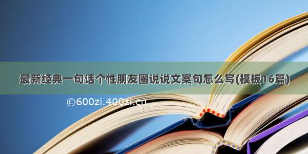 最新经典一句话个性朋友圈说说文案句怎么写(模板16篇)