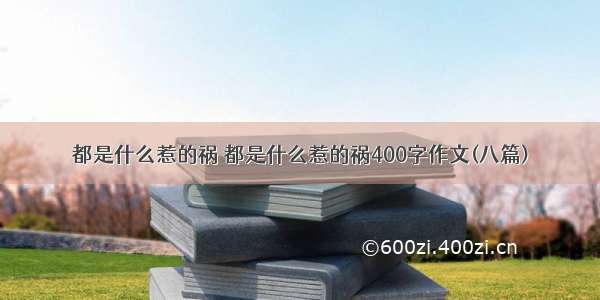 都是什么惹的祸 都是什么惹的祸400字作文(八篇)