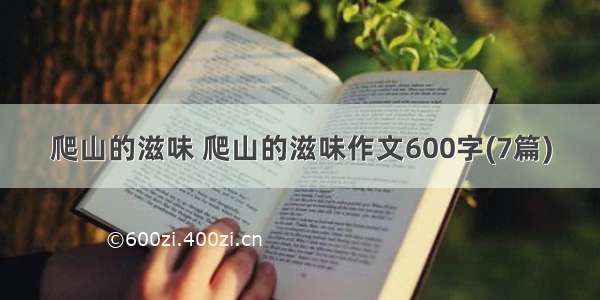 爬山的滋味 爬山的滋味作文600字(7篇)