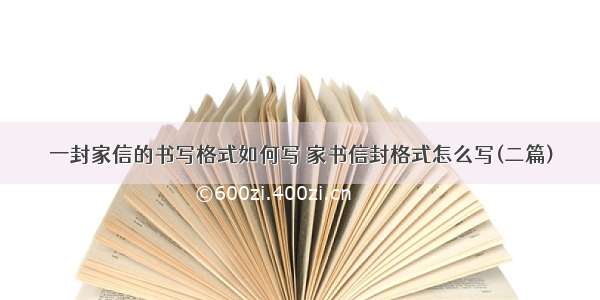 一封家信的书写格式如何写 家书信封格式怎么写(二篇)