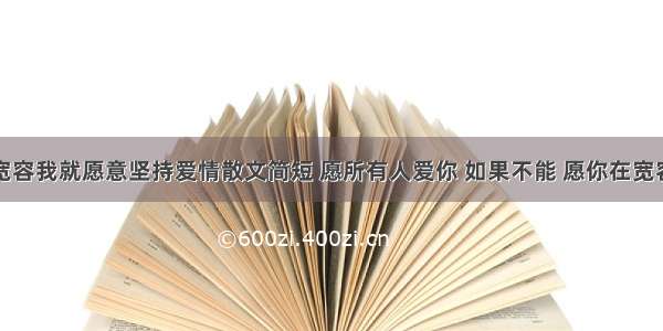 你还愿意宽容我就愿意坚持爱情散文简短 愿所有人爱你 如果不能 愿你在宽容中学会坚