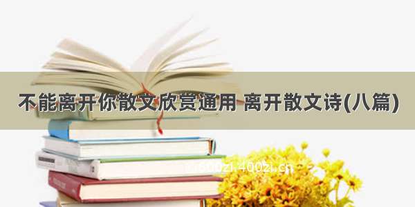 不能离开你散文欣赏通用 离开散文诗(八篇)