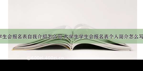 大学学生会报名表自我介绍怎么写 大学生学生会报名表个人简介怎么写(8篇)