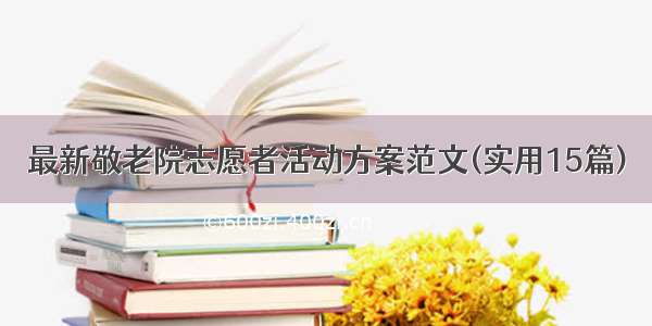 最新敬老院志愿者活动方案范文(实用15篇)