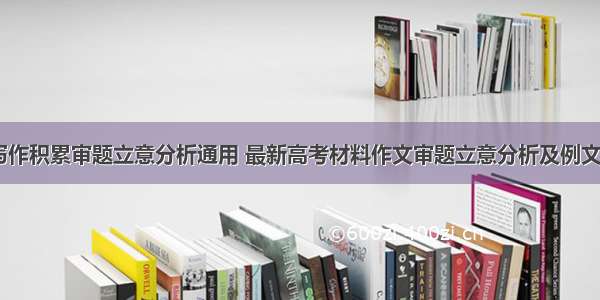 高考写作积累审题立意分析通用 最新高考材料作文审题立意分析及例文(五篇)