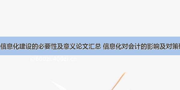 分析财务信息化建设的必要性及意义论文汇总 信息化对会计的影响及对策研究(8篇)