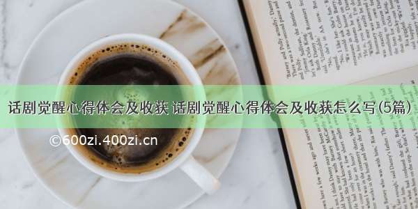 话剧觉醒心得体会及收获 话剧觉醒心得体会及收获怎么写(5篇)