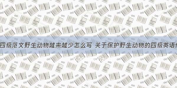 大学英语四级范文野生动物越来越少怎么写 关于保护野生动物的四级英语作文(7篇)