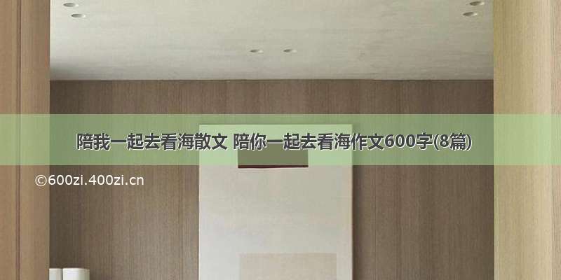 陪我一起去看海散文 陪你一起去看海作文600字(8篇)