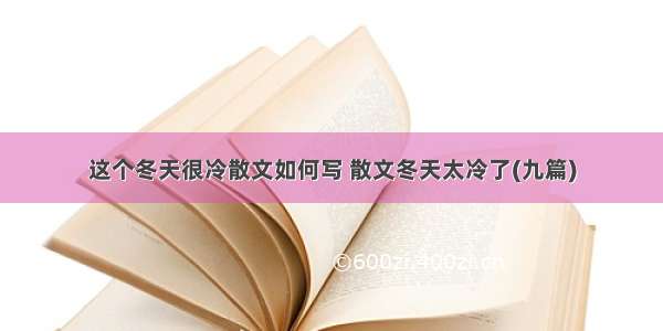 这个冬天很冷散文如何写 散文冬天太冷了(九篇)