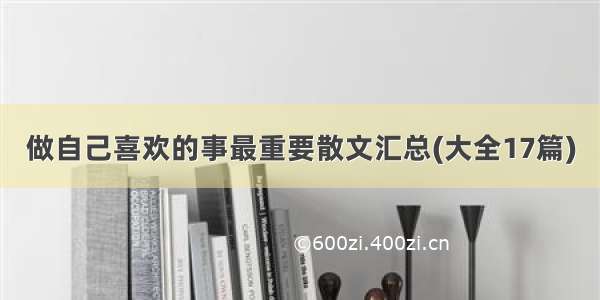 做自己喜欢的事最重要散文汇总(大全17篇)