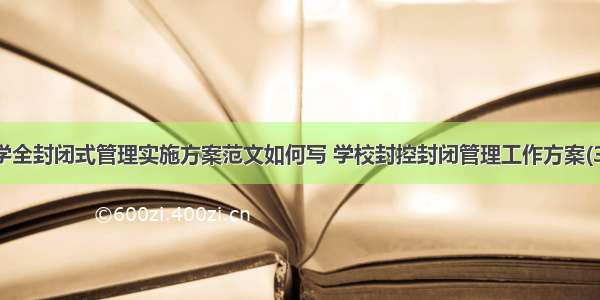 中学全封闭式管理实施方案范文如何写 学校封控封闭管理工作方案(3篇)