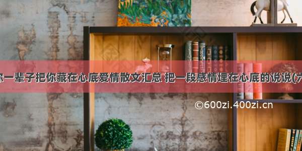 等你一辈子把你藏在心底爱情散文汇总 把一段感情埋在心底的说说(六篇)