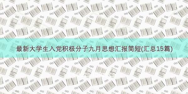 最新大学生入党积极分子九月思想汇报简短(汇总15篇)